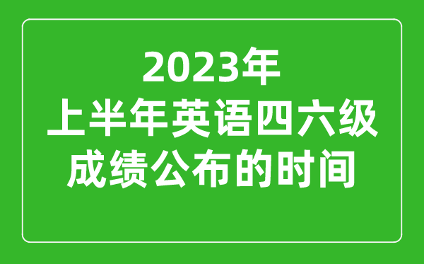 2023上半年英语四六级成绩公布的时间（附四六级成绩查询入口官网）