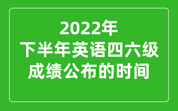 2022下半年英语四六级成绩公布时间（附四六级成绩查询入口）