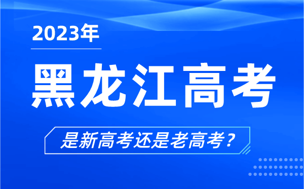 2023年黑龙江高考分文理科吗,是新高考还是老高考？