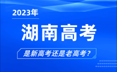 <b>2023年湖南高考分文理科吗_是新高考还是老高考？</b>