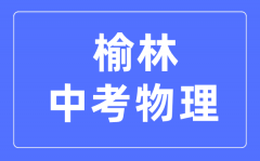 榆林中考物理满分是多少分_考试时间多长?