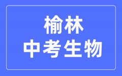 榆林中考生物满分是多少分_考试时间多长?
