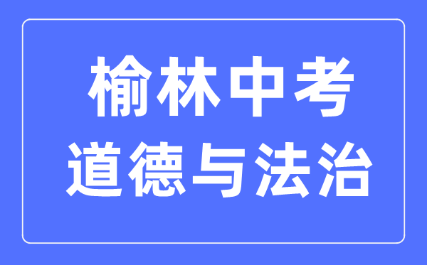 榆林中考道德与法治满分是多少分,考试时间多长