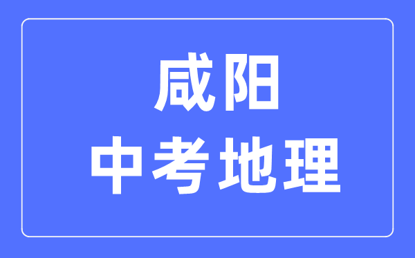 咸阳中考地理满分是多少分,考试时间多长