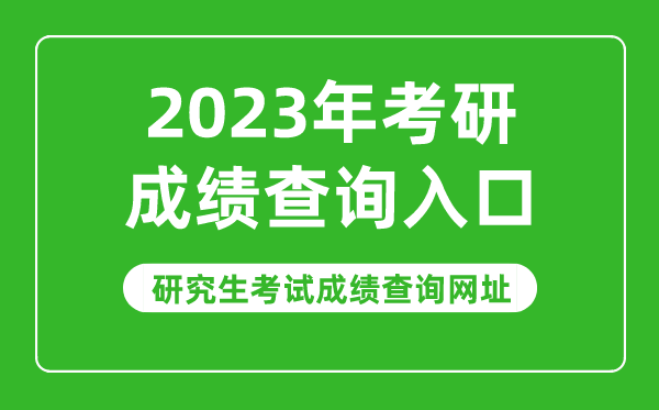 2023年考研成绩查询入口,2023研究生考试成绩查询网址