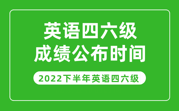 英语四六级成绩公布的时间2022下半年（附成绩查询入口官网）