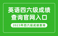 <b>2023年英语四六级成绩查询官网入口_四六级成绩查询系统入口</b>