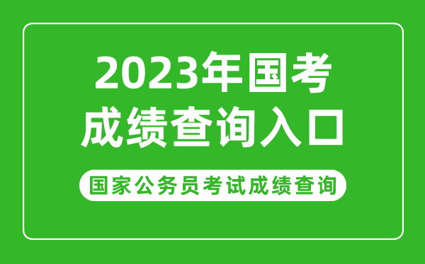 2023年国家公务员考试成绩查询入口,国考成绩查询时间