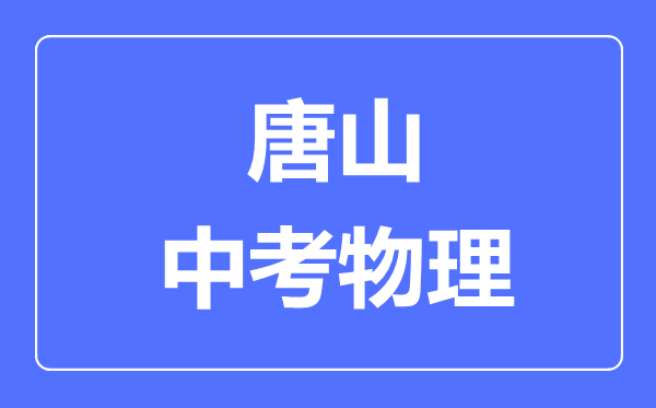 唐山市中考物理满分是多少分,考试时间多长