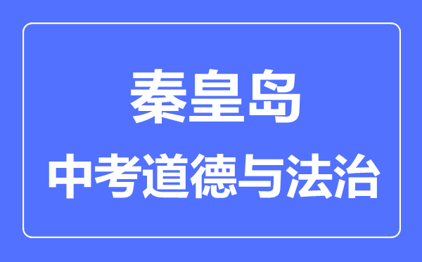 秦皇岛市中考道德与法制满分是多少分,考试时间多长