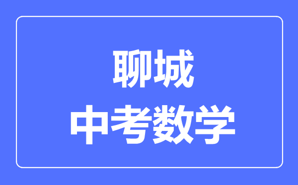 聊城中考数学满分是多少分,考试时间多长