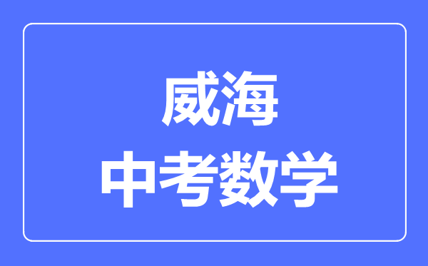 威海中考数学满分是多少分,考试时间多长