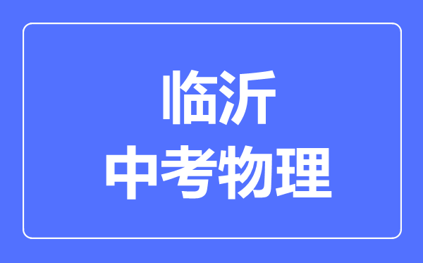 临沂市中考物理满分是多少分,考试时间多长