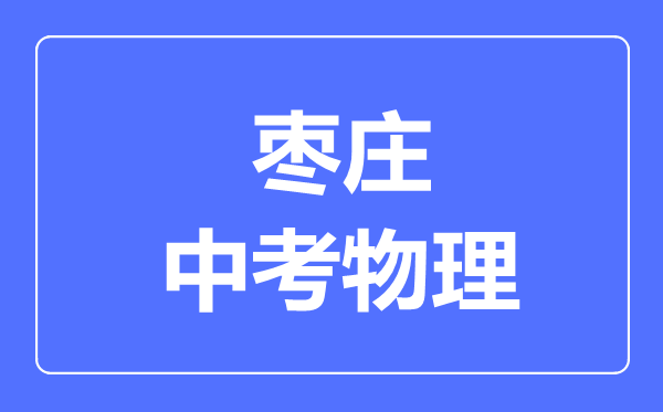 枣庄市中考物理满分是多少分,考试时间多长