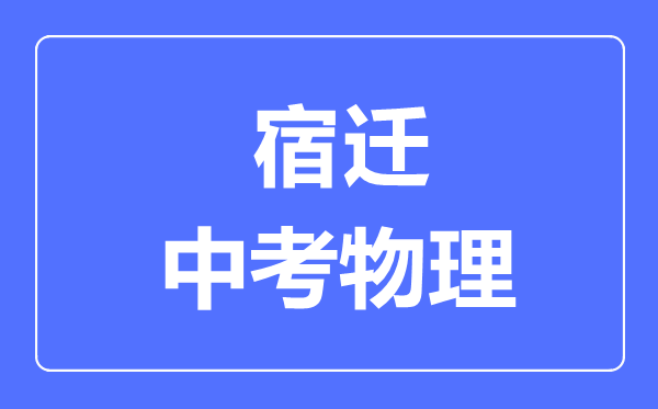 宿迁市中考物理满分是多少分,考试时间多长