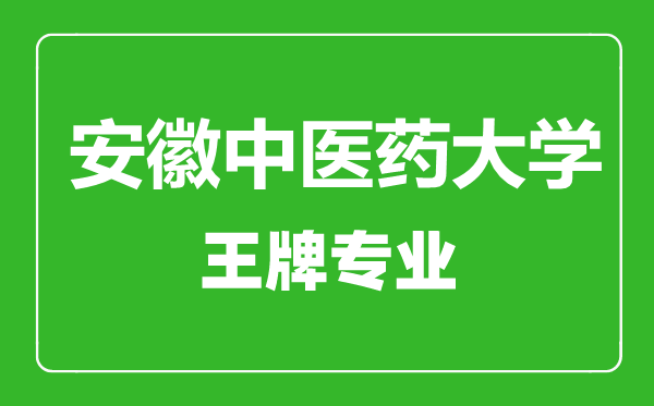 安徽中医药大学王牌专业有哪些,安徽中医药大学最好的专业是什么