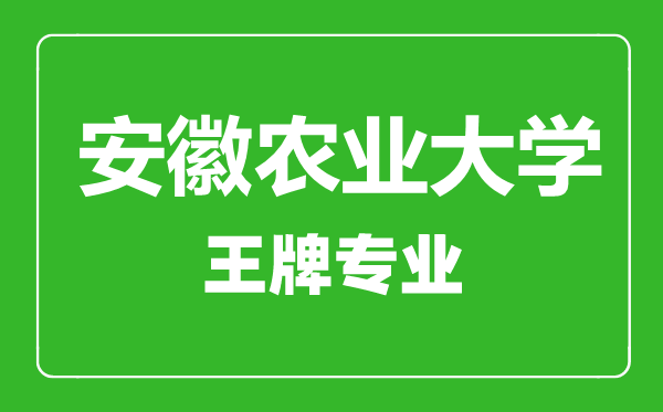 安徽农业大学王牌专业有哪些,安徽农业大学最好的专业是什么