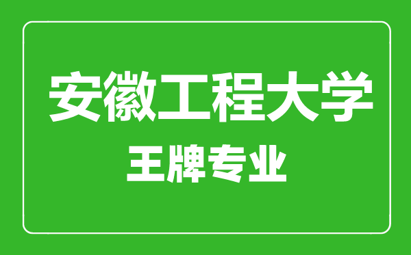 安徽工程大学王牌专业有哪些,安徽工程大学最好的专业是什么