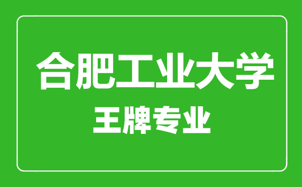 合肥工业大学王牌专业有哪些,合肥工业大学最好的专业是什么