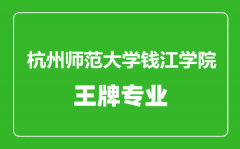 杭州师范大学钱江学院王牌专业有哪些_最好的专业是什么