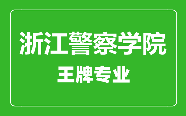 浙江警察学院王牌专业有哪些,浙江警察学院最好的专业是什么