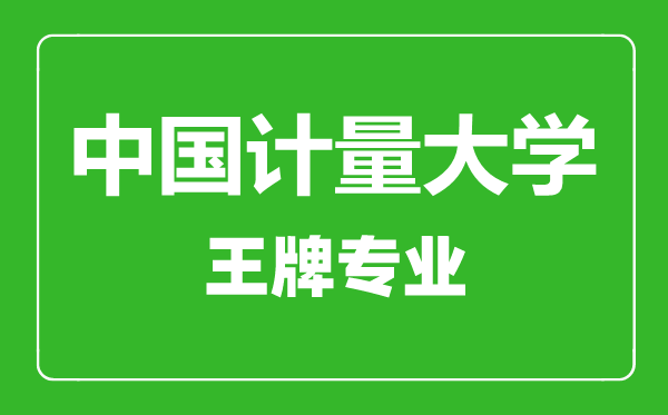 中国计量大学王牌专业有哪些,中国计量大学最好的专业是什么