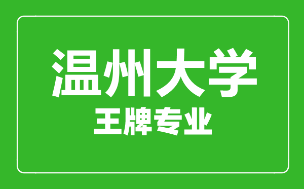 温州大学王牌专业有哪些,温州大学最好的专业是什么