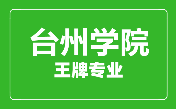 台州学院王牌专业有哪些,台州学院最好的专业是什么