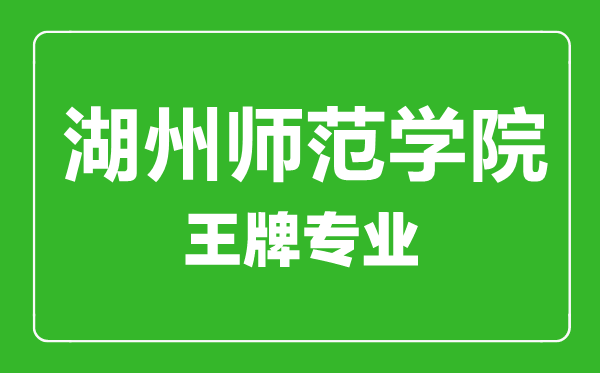 湖州师范学院王牌专业有哪些,湖州师范学院最好的专业是什么