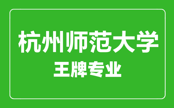 杭州师范大学王牌专业有哪些,杭州师范大学最好的专业是什么