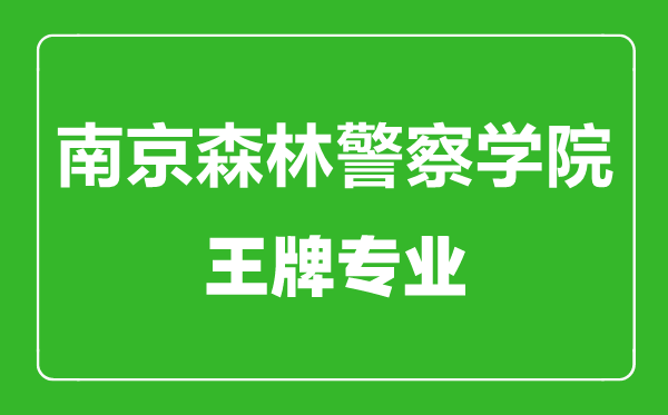 南京森林警察学院王牌专业有哪些,南京森林警察学院最好的专业是什么