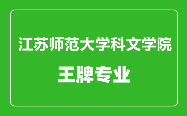 江苏师范大学科文学院王牌专业有哪些,江苏师范大学科文学院最好的专业是什么