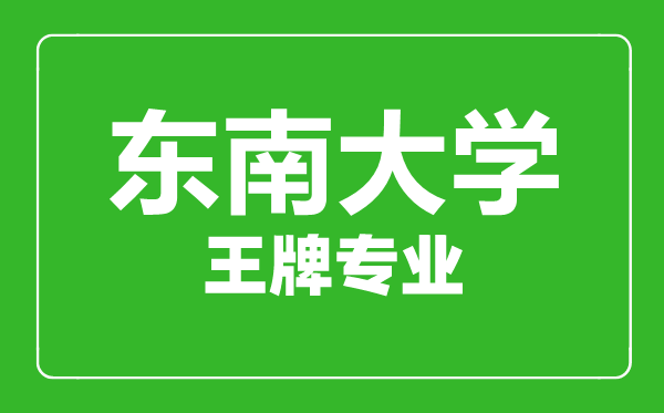 东南大学王牌专业有哪些,东南大学最好的专业是什么