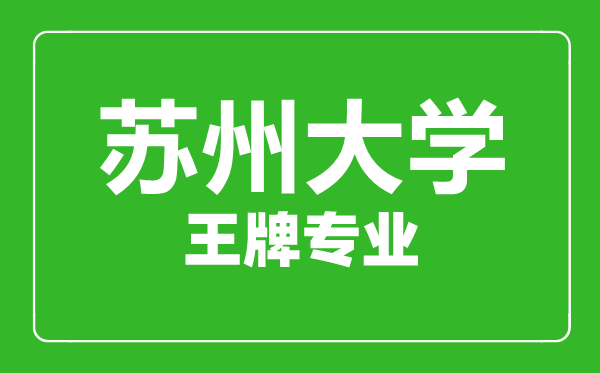 苏州大学王牌专业有哪些,苏州大学最好的专业是什么