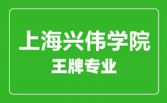 上海兴伟学院王牌专业有哪些_最好的专业是什么