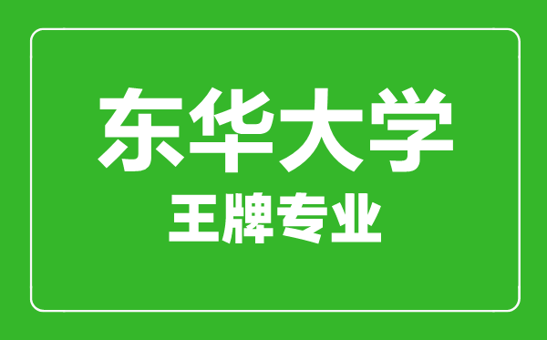 东华大学王牌专业有哪些,东华大学最好的专业是什么