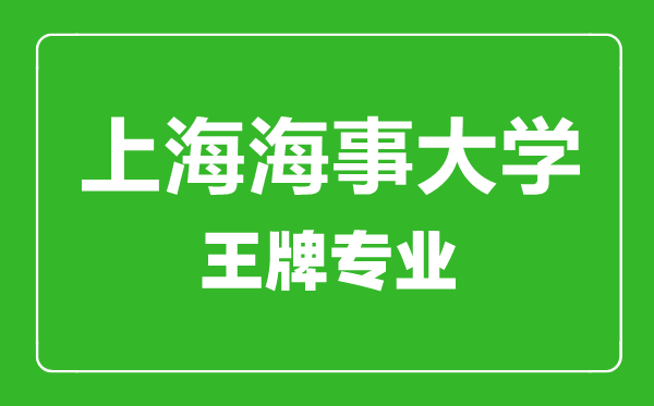 上海海事大学王牌专业有哪些,上海海事大学最好的专业是什么