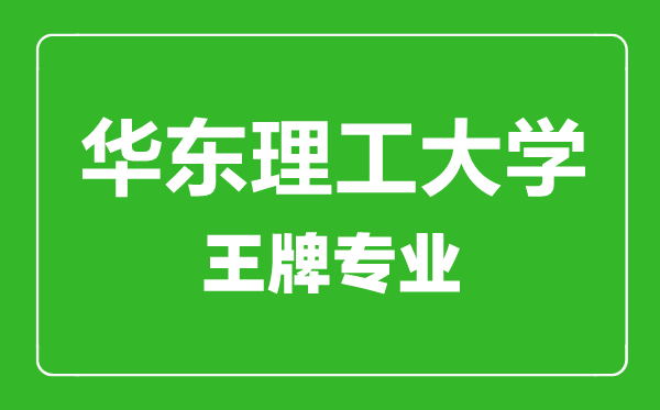 华东理工大学王牌专业有哪些,华东理工大学最好的专业是什么