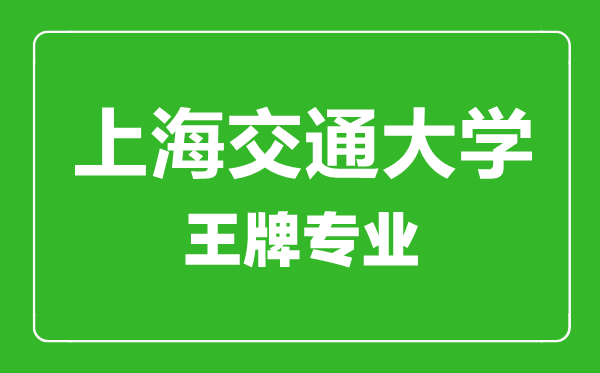 上海交通大学王牌专业有哪些,上海交通大学最好的专业是什么