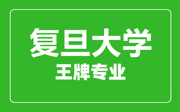 复旦大学王牌专业有哪些,复旦大学最好的专业是什么