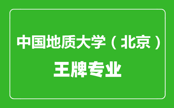 中国地质大学（北京）王牌专业有哪些,中国地质大学（北京）最好的专业是什么