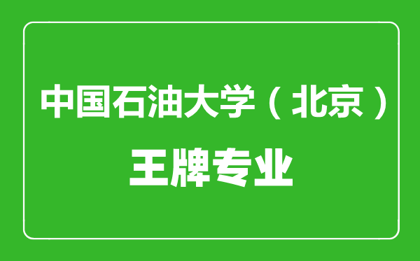 中国石油大学（北京）王牌专业有哪些,中国石油大学（北京）最好的专业是什么