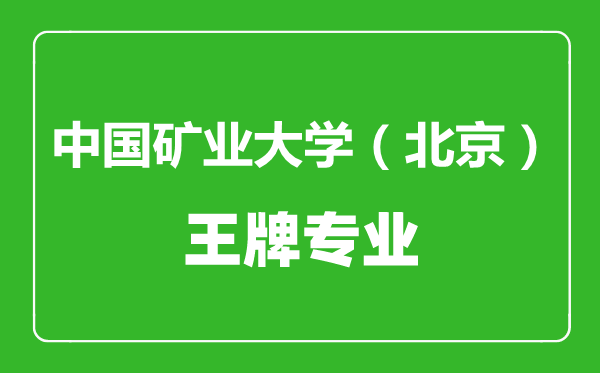 中国矿业大学（北京）王牌专业有哪些,中国矿业大学（北京）最好的专业是什么