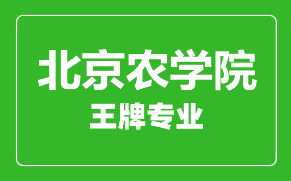 北京农学院王牌专业有哪些,北京农学院最好的专业是什么