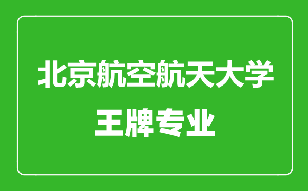 北京航空航天大学王牌专业有哪些,北京航空航天大学最好的专业是什么