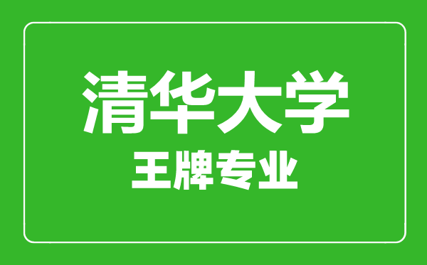 清华大学王牌专业有哪些,清华大学最好的专业是什么