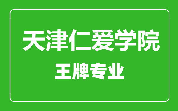 天津仁爱学院王牌专业有哪些,天津仁爱学院最好的专业是什么