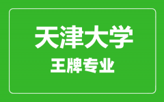 天津大学王牌专业有哪些_最好的专业是什么