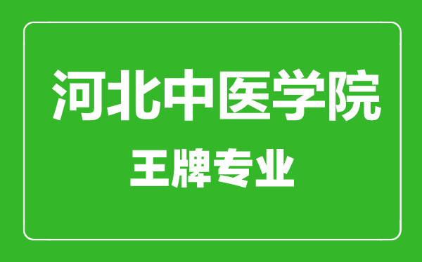 河北中医学院王牌专业有哪些,河北中医学院最好的专业是什么