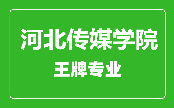 河北传媒学院王牌专业有哪些,河北传媒学院最好的专业是什么